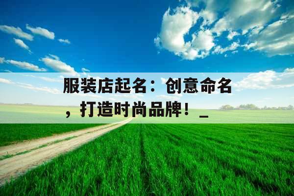 服装店起名：创意命名，打造时尚品牌！_