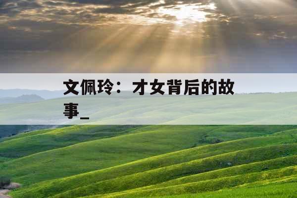 文佩玲：才女背后的故事_