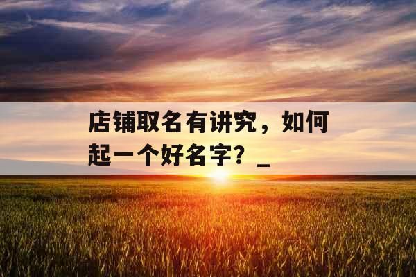 店铺取名有讲究，如何起一个好名字？_