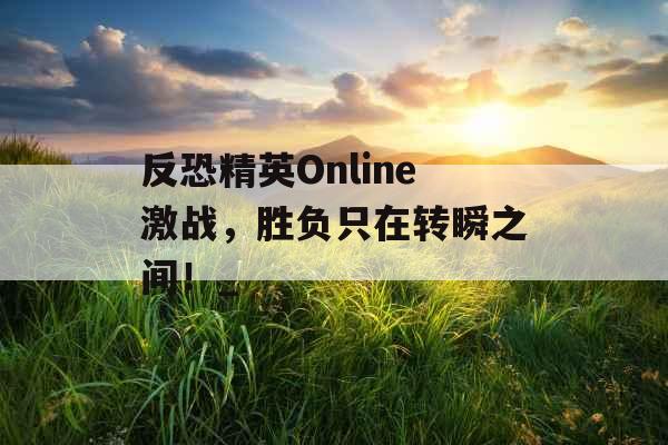 反恐精英Online激战，胜负只在转瞬之间！_