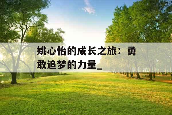 姚心怡的成长之旅：勇敢追梦的力量_