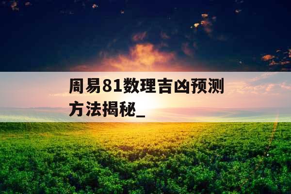 周易81数理吉凶预测方法揭秘_