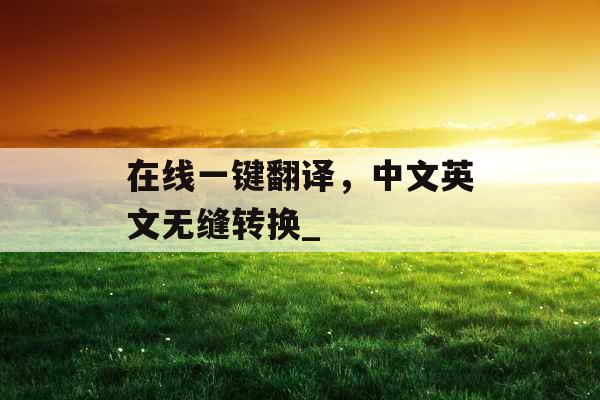 在线一键翻译，中文英文无缝转换_