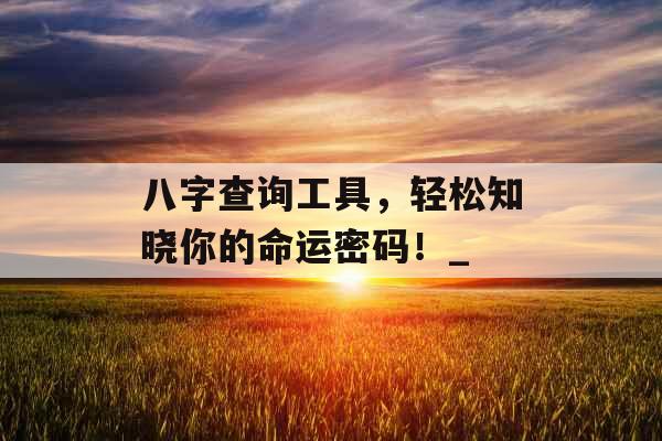 八字查询工具，轻松知晓你的命运密码！_