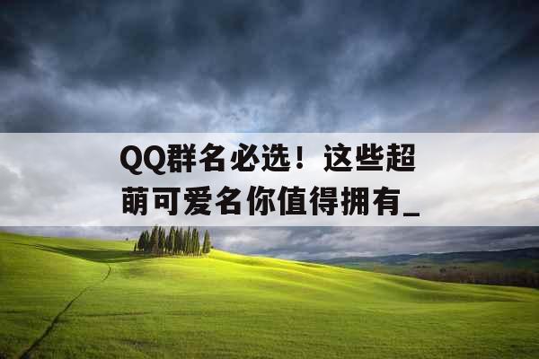 QQ群名必选！这些超萌可爱名你值得拥有_