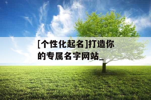 [个性化起名]打造你的专属名字网站_