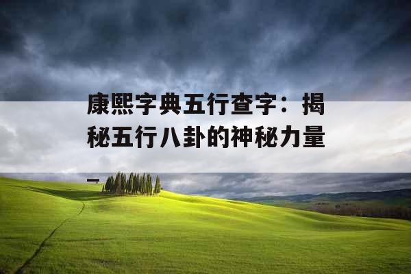 康熙字典五行查字：揭秘五行八卦的神秘力量_