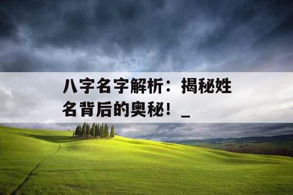 八字名字解析：揭秘姓名背后的奥秘！_