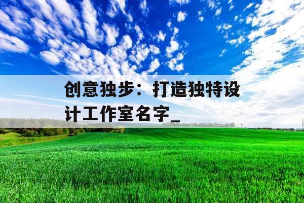 创意独步：打造独特设计工作室名字_