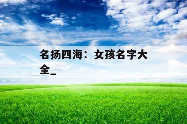 名扬四海：女孩名字大全_