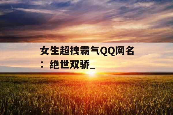 女生超拽霸气QQ网名：绝世双骄_