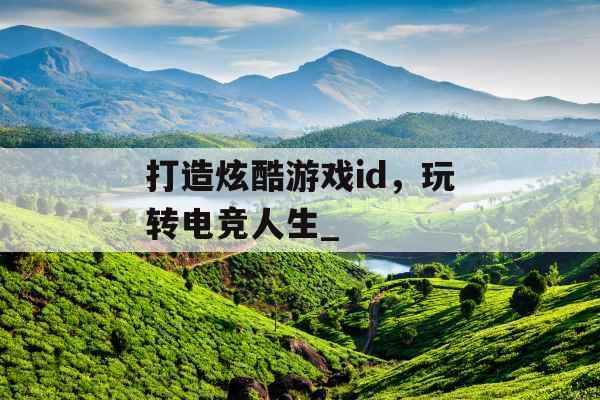 打造炫酷游戏id，玩转电竞人生_