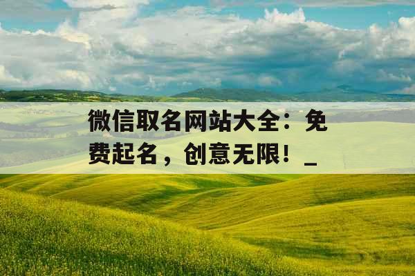 微信取名网站大全：免费起名，创意无限！_