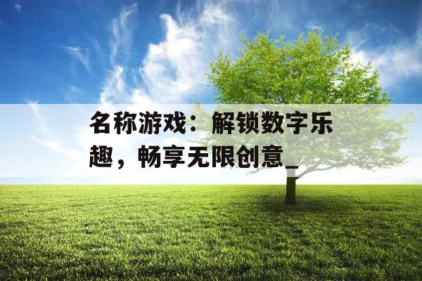 名称游戏：解锁数字乐趣，畅享无限创意_
