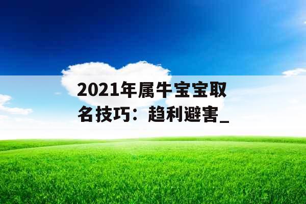 2021年属牛宝宝取名技巧：趋利避害_