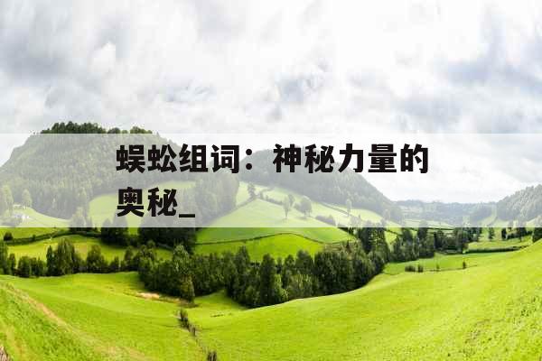 蜈蚣组词：神秘力量的奥秘_