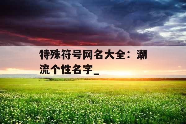 特殊符号网名大全：潮流个性名字_