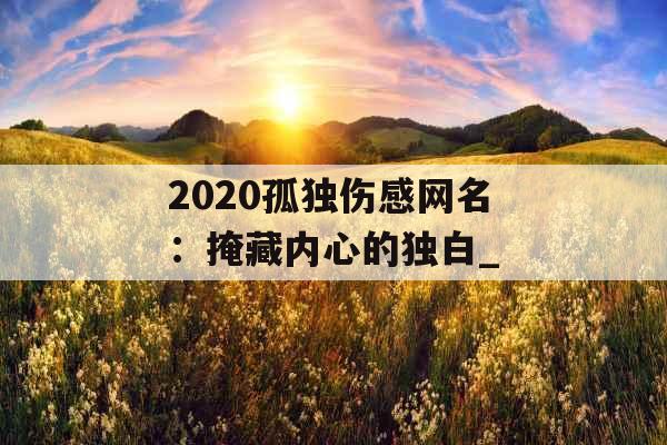 2020孤独伤感网名：掩藏内心的独白_