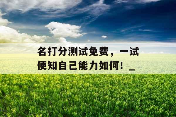 名打分测试免费，一试便知自己能力如何！_