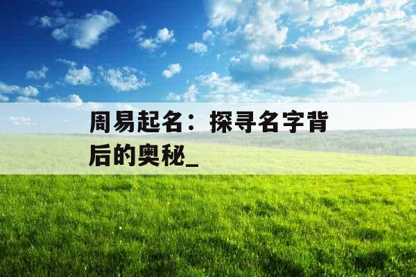 周易起名：探寻名字背后的奥秘_