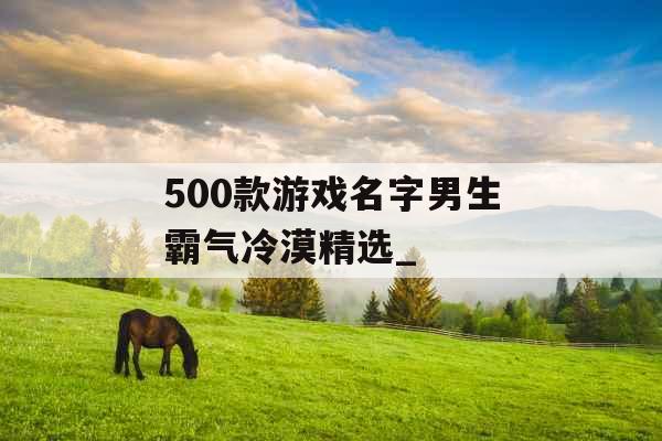 500款游戏名字男生霸气冷漠精选_