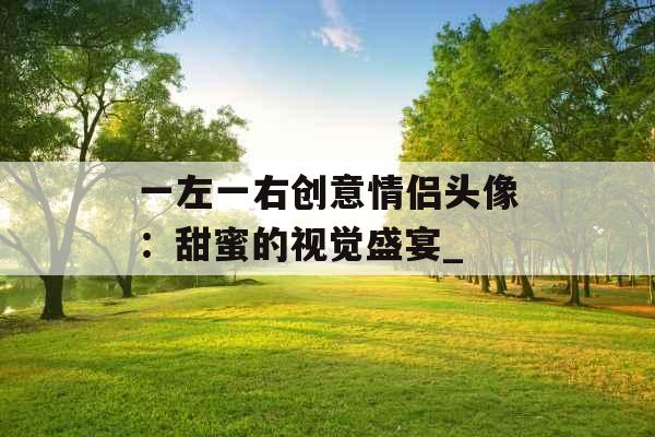 一左一右创意情侣头像：甜蜜的视觉盛宴_