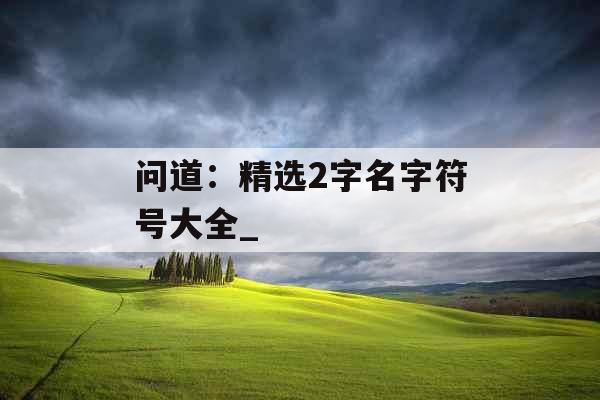 问道：精选2字名字符号大全_