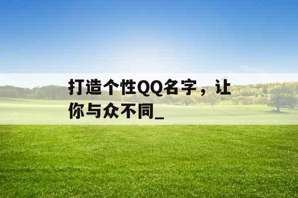 打造个性QQ名字，让你与众不同_