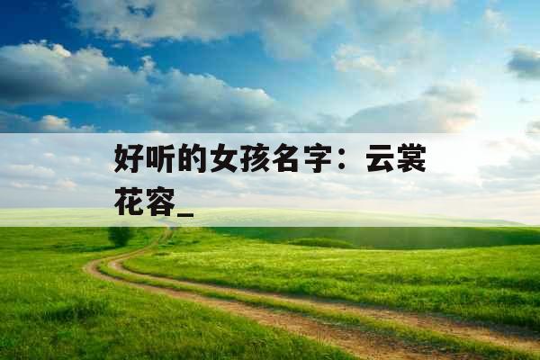 好听的女孩名字：云裳花容_