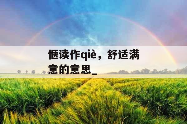 惬读作qiè，舒适满意的意思_