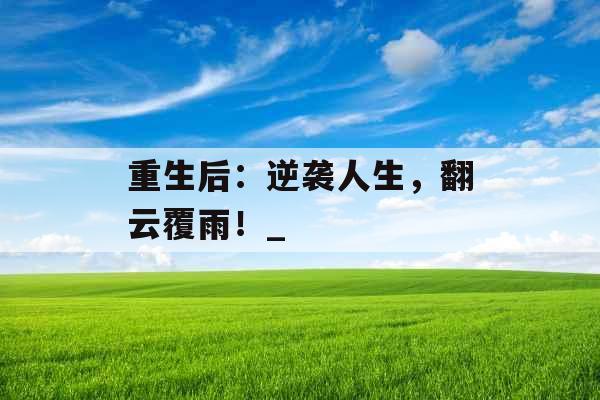 重生后：逆袭人生，翻云覆雨！_