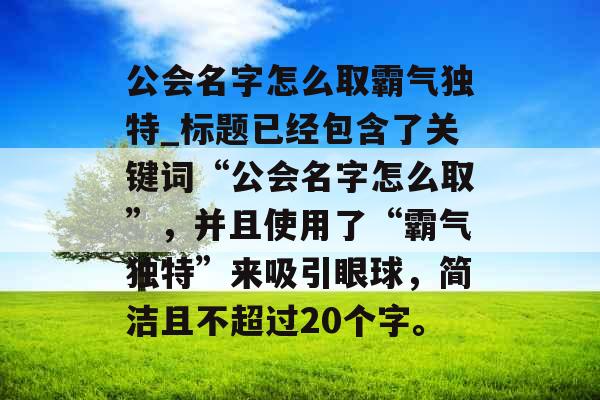 公会名字怎么取霸气独特_标题已经包含了关键词“公会名字怎么取”，并且使用了“霸气独特”来吸引眼球，简洁且不超过20个字。