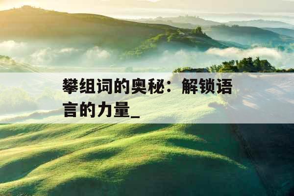 攀组词的奥秘：解锁语言的力量_