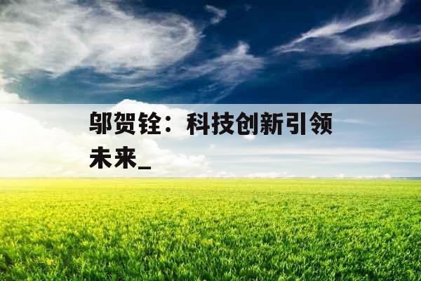 邬贺铨：科技创新引领未来_