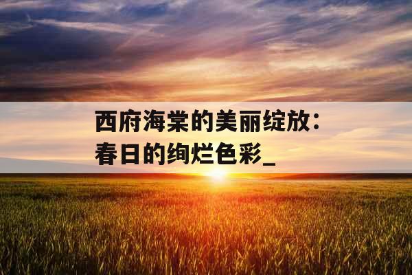西府海棠的美丽绽放：春日的绚烂色彩_