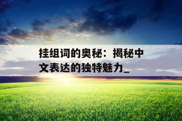 挂组词的奥秘：揭秘中文表达的独特魅力_