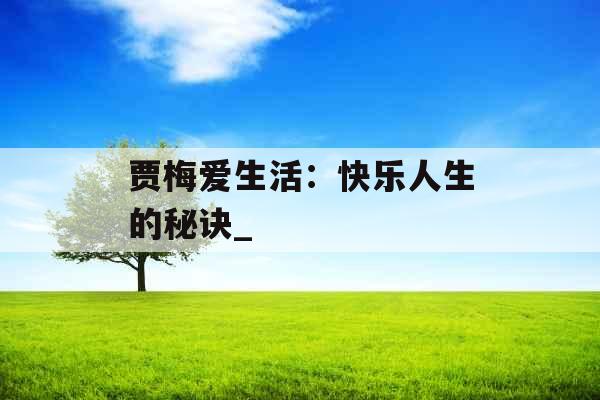 贾梅爱生活：快乐人生的秘诀_