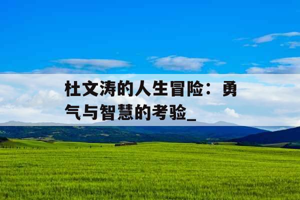 杜文涛的人生冒险：勇气与智慧的考验_