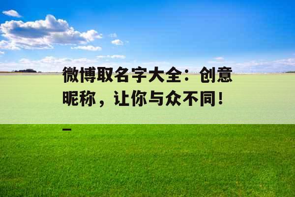 微博取名字大全：创意昵称，让你与众不同！_