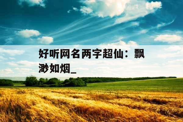 好听网名两字超仙：飘渺如烟_