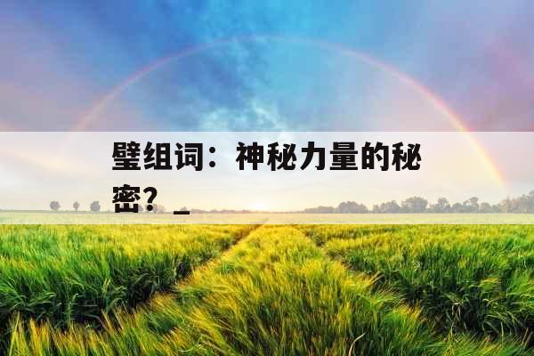 璧组词：神秘力量的秘密？_