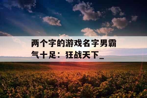 两个字的游戏名字男霸气十足：狂战天下_