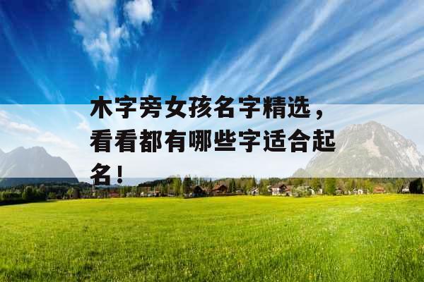 木字旁女孩名字精选，看看都有哪些字适合起名！_