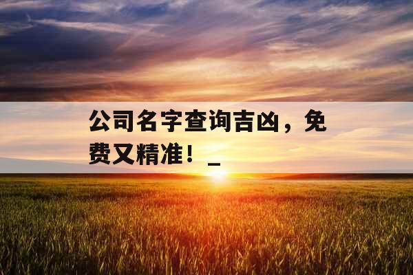 公司名字查询吉凶，免费又精准！_