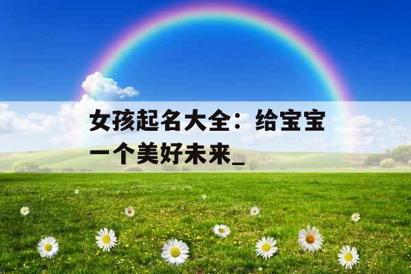 女孩起名大全：给宝宝一个美好未来_