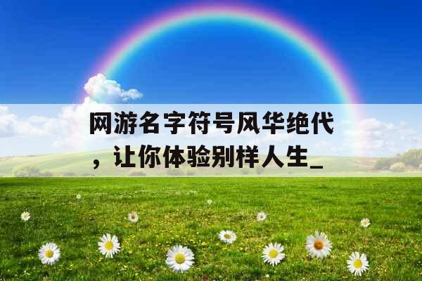 网游名字符号风华绝代，让你体验别样人生_