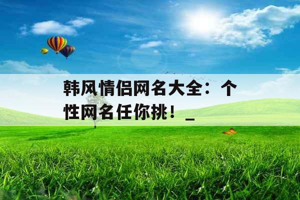 韩风情侣网名大全：个性网名任你挑！_