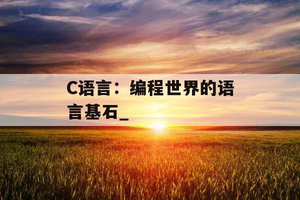 C语言：编程世界的语言基石_