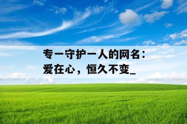 专一守护一人的网名：爱在心，恒久不变_