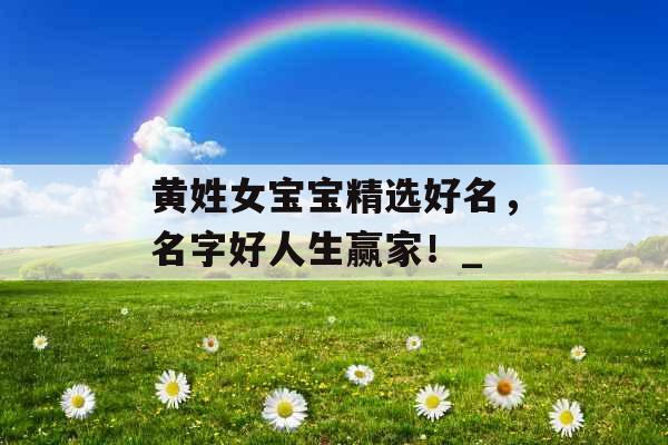 黄姓女宝宝精选好名，名字好人生赢家！_